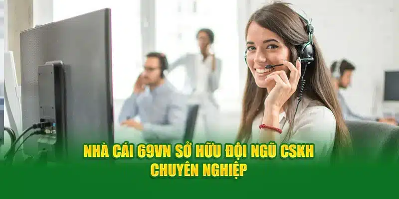 Nhà cái 69VN sở hữu đội ngũ CSKH chuyên nghiệp