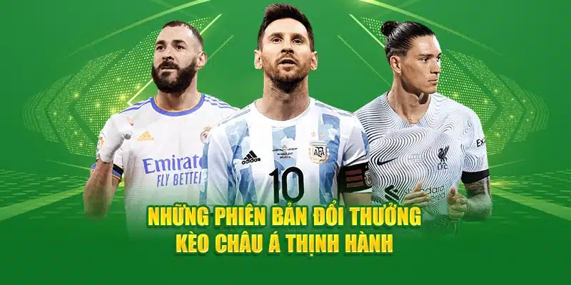 Những phiên bản đổi thưởng kèo châu Á thịnh hành