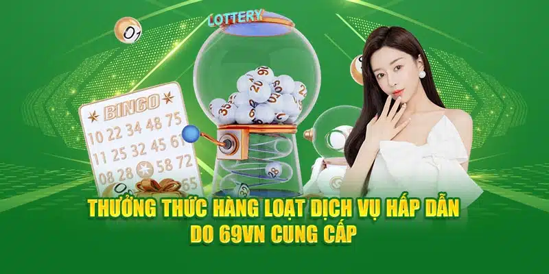 Thưởng thức hàng loạt dịch vụ hấp dẫn do 69VN cung cấp