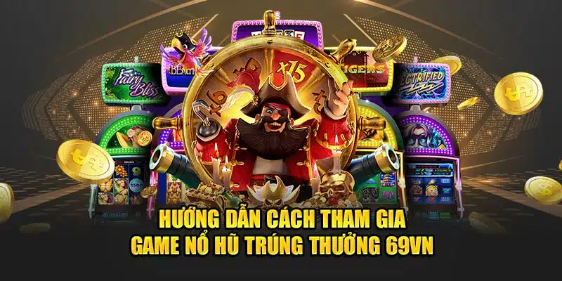 Hướng dẫn cách tham gia game nổ hũ trúng thưởng 69vn 