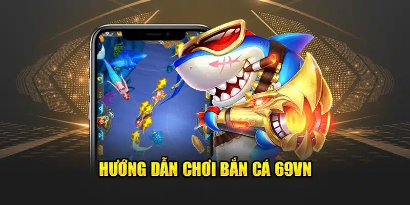 Hướng dẫn chơi bắn cá 69vn