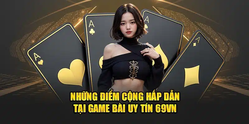 Những điểm cộng hấp dẫn tại game bài uy tín 69VN