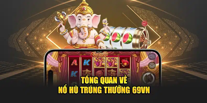 Tổng quan về nổ hũ trúng thưởng 69VN